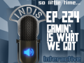 InDis – Ep 224 – Gamin’, is what we got