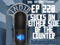 InDis – Ep 228 – Sucks on either side of the counter