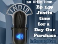 InDis – Ep 149 – Justin Time for a Day 1 Purchase