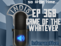 InDis – Ep 368 – Game of the Whatever